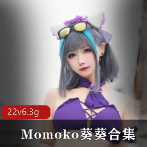 Momoko葵葵绅士合集，露脸美女颜值身材精选6.3G视频豪华套装