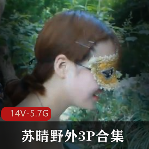 苏晴野外三人游合集[14V-5.7G]：16年最火小姐姐火爆视频，FLV/MP4格式任你选择