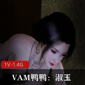唯美系女主VAM鸭鸭淑玉黑丝白丝毛毛狐媚，19分钟1V-1.4G视频精彩表演
