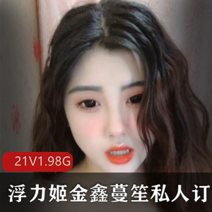 虎牙美女主播浮力姬金鑫蔓笙最新合集21V1.98G，颜值与才艺兼具