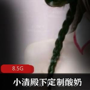 推特FL姬小清殿下定制酸奶合集8.5G，诱惑感十足