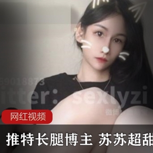 推特苏苏超甜吖33部大长腿合集4.35G太顶了
