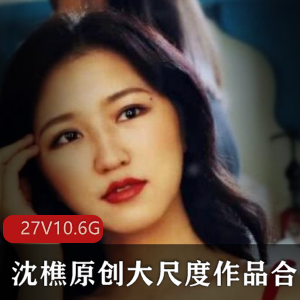 斗鱼沈樵绝版创作合集27V10.6G资深老司机精选